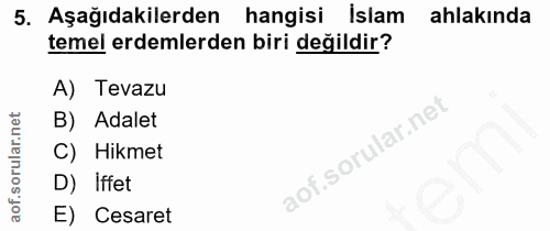 5. soru: Aşağıdakilerden hangisi Islam ahlakında temel erdemlerden biri değildir? A) Tevazu B) Adalet C) Hikmet D) Iffet E) Ce…