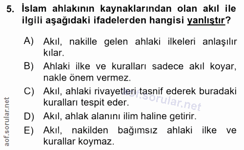 5. soru: İslam ahlakının kaynaklarından olan akıl ile ilgili aşağıdaki ifadelerden hangisi yanlıştır? A) Akıl, nakille gelen a…