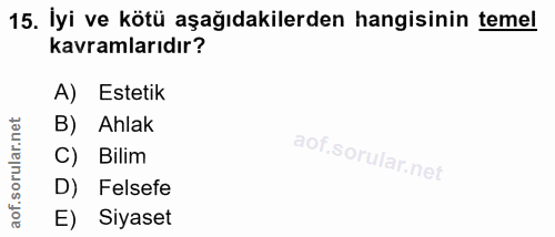 15. soru: İyi ve kötü aşağıdakilerden hangisinin temel kavramlarıdır? A) Estetik B) Ahlak C) Bilim D) Felsefe E) Siyaset
