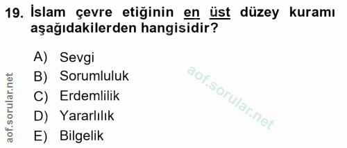 19. soru: İslam çevre etiğinin en üst düzey kuramı aşağıdakilerden hangisidir? A) Sevgi B) Sorumluluk C) Erdemlilik D) Yararlıl…