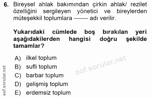 6. soru: Bireysel ahlak bakımından çirkin ahlak/ rezilet özelliğini sergileyen yönetici ve bireylerden müteşekkil toplumlara -…