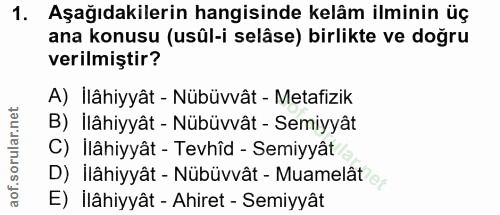 1. soru: Aşağıdakilerin hangisinde kelâm ilminin üç ana konusu (usûl-i selâse) birlikte ve doğru verilmiştir? A) Ilâhiyyât - N…