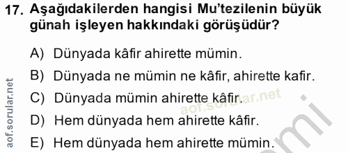 17. soru: Aşağıdakilerden hangisi Mu'tezilenin büyük günah işleyen hakkındaki görüşüdür? A) Dünyada kâfir ahirette mümin. B) Dü…