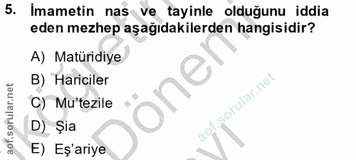 5. soru: Imametin nas ve tayinle olduğunu iddia eden mezhep aşağıdakilerden hangisidir? A) Matüridiye B) Hariciler one C) Mu't…