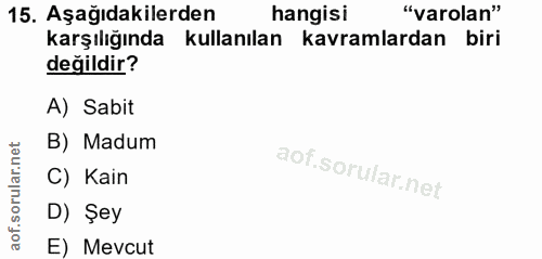 15. soru: Aşağıdakilerden hangisi "varolan" karşılığında kullanılan kavramlardan biri değildir? A) Sabit B) Madum C) Kain D) Şe…
