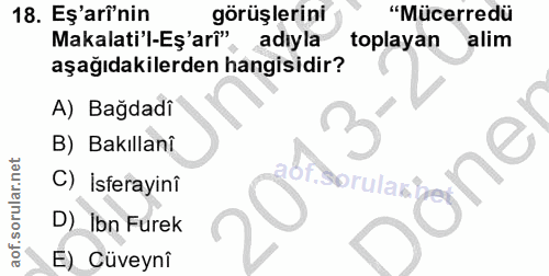 18. soru: Eş'arinin görüşlerini "Mücerredü Makalati'l-Eş'arî" adıyla toplayan alim aşağıdakilerden hangisidir? A) Bağdadi B) Ba…