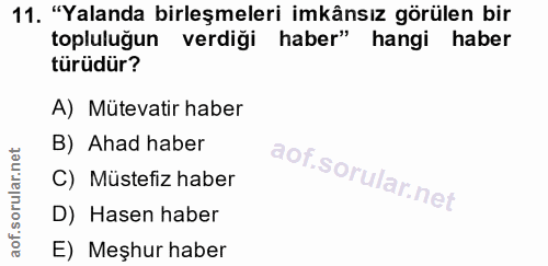 11. soru: "Yalanda birleşmeleri imkânsız görülen bir topluluğun verdiği haber" hangi haber türüdür? A) Mütevatir haber B) Ahad…