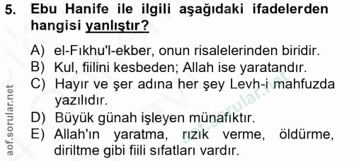 5. soru: Ebu Hanife ile ilgili aşağıdaki ifadelerden hangisi yanlıştır? A) el-Fıkhu'l-ekber, onun risalelerinden biridir. B) K…