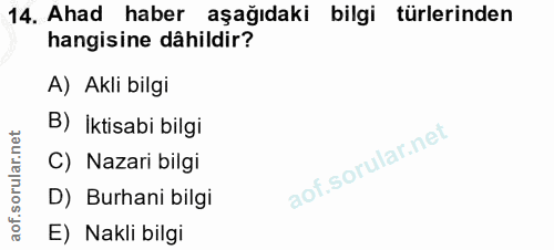 14. soru: Ahad haber aşağıdaki bilgi türlerinden hangisine dâhildir? A) Akli bilgi B) İktisabi bilgi C) Nazari bilgi D) Burhani…