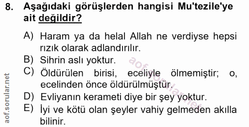 8. soru: Aşağıdaki görüşlerden hangisi Mu'tezile'ye ait değildir? A) Haram ya da helal Allah ne verdiyse hepsi rızik olarak ad…