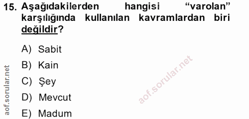 15. soru: Aşağıdakilerden hangisi "varolan" karşılığında kullanılan kavramlardan biri değildir? A) Sabit B) Kain C) Şey D) Mevc…