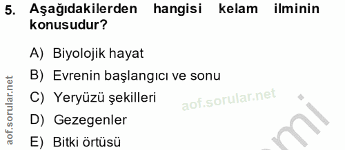 5. soru: Aşağıdakilerden hangisi kelam ilminin konusudur? A) Biyolojik hayat B) Evrenin başlangıcı ve sonu C) Yeryüzü şekiller…