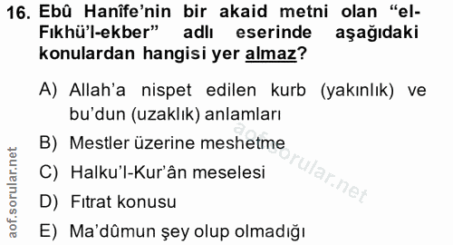 16. soru: Ebû Hanîfe'nin bir akaid metni olan "el- Fıkhü'l-ekber" adlı eserinde aşağıdaki konulardan hangisi yer almaz? A) Alla…