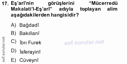 17. soru: Eş'arî'nin görüşlerini "Mücerredü Makalati'l-Eş'arî" adıyla toplayan alim aşağıdakilerden hangisidir? A) Bağdadi B) B…
