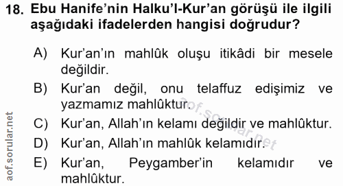 18. soru: Ebu Hanife'nin Halku'l-Kur'an görüşü ile ilgili aşağıdaki ifadelerden hangisi doğrudur? A) Kur'an'ın mahlük oluşu iti…