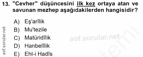 13. soru: "Cevher" düşüncesini ilk kez ortaya atan ve savunan mezhep aşağıdakilerden hangisidir? A) Eş'arilik B) Mu'tezile C) M…
