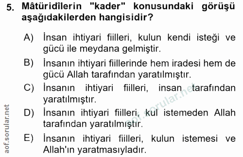 5. soru: Mâtüridilerin "kader" konusundaki görüşü aşağıdakilerden hangisidir? A) Insan ihtiyari fiilleri, kulun kendi isteği v…
