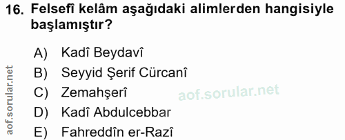 16. soru: Felsefi kelâm aşağıdaki alimlerden hangisiyle başlamıştır? A) Kadî Beydavi B) Seyyid Şerif Cürcanî C) Zemahşerî D) Ka…