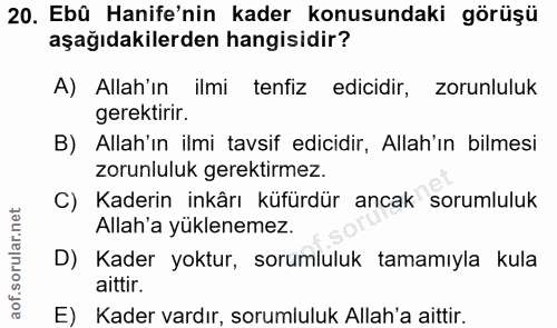 20. soru: Ebû Hanife'nin kader konusundaki görüşü aşağıdakilerden hangisidir? A) Allah'ın ilmi tenfiz edicidir, zorunluluk gere…