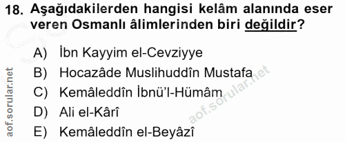 18. soru: Aşağıdakilerden hangisi kelâm alanında eser veren Osmanlı âlimlerinden biri değildir? A) Ibn Kayyim el-Cevziyye B) Ho…