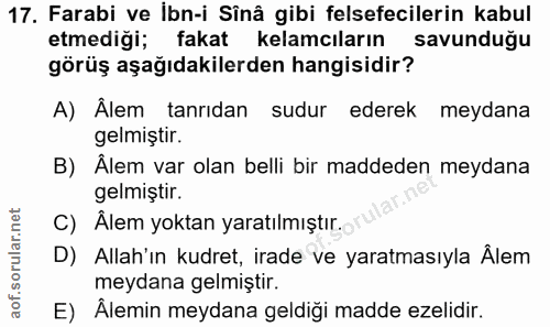 17. soru: Farabi ve İbn-i Sinâ gibi felsefecilerin kabul etmediği; fakat kelamcıların savunduğu görüş aşağıdakilerden hangisidi…