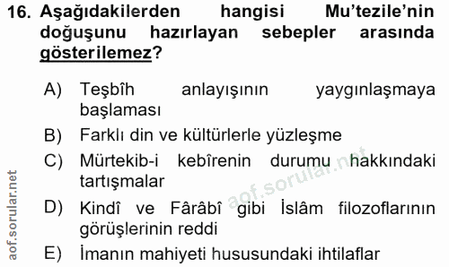 16. soru: Aşağıdakilerden hangisi Mu'tezile'nin doğuşunu hazırlayan sebepler arasında gösterilemez? A) Teşbîh anlayışının yaygı…
