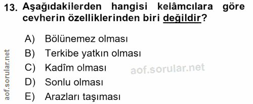 13. soru: Aşağıdakilerden hangisi kelâmcılara göre cevherin özelliklerinden biri değildir? A) Bölünemez olması B) Terkibe yatkı…