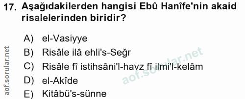 17. soru: Aşağıdakilerden hangisi Ebû Hanîfe'nin akaid risalelerinden biridir? A) el-Vasiyye B) Risâle ilâ ehli's-Seğr C) Risâl…