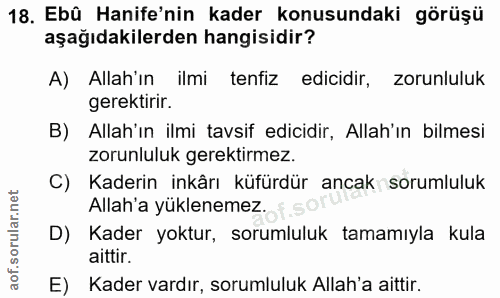 18. soru: Ebû Hanife'nin kader konusundaki görüşü aşağıdakilerden hangisidir? A) Allah'ın ilmi tenfiz edicidir, zorunluluk gere…