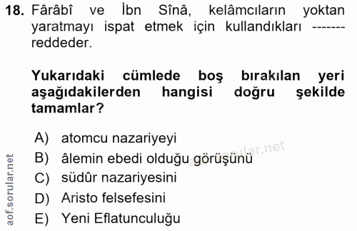 18. soru: Fârâbî ve ibn Sînâ, kelâmcıların yoktan yaratmayı ispat etmek için kullandıkları - reddeder. Yukarıdaki cümlede boş b…