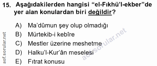 15. soru: Aşağıdakilerden hangisi "el-Fıkhü'l-ekber" de yer alan konulardan biri değildir? A) Ma'dûmun şey olup olmadığı B) Mür…