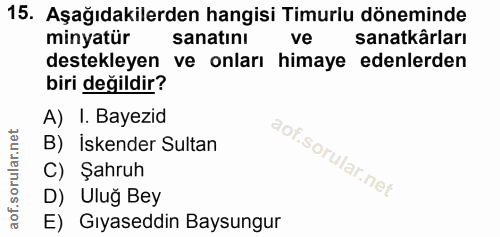15. soru: Aşağıdakilerden hangisi Timurlu döneminde minyatür sanatını ve sanatkârları destekleyen ve onları himaye edenlerden b…