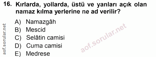 16. soru: Kırlarda, yollarda, üstü ve yanları açık olan namaz kılma yerlerine ne ad verilir? A) Namazgâh B) Mescid C) Selâtin c…