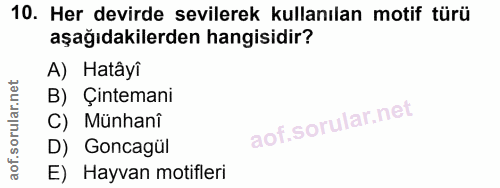 10. soru: Her devirde sevilerek kullanılan motif türü aşağıdakilerden hangisidir? A) Hatâyî B) Çintemani C) Münhani D) Goncagül…