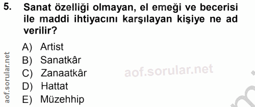 5. soru: Sanat özelliği olmayan, el emeği ve becerisi ile maddi ihtiyacını karşılayan kişiye ne ad verilir? A) Artist B) Sanat…
