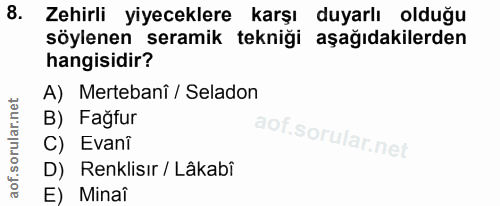 8. soru: Zehirli yiyeceklere karşı duyarlı olduğu söylenen seramik tekniği aşağıdakilerden hangisidir? A) Mertebanî / Seladon…