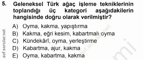 5. soru: Geleneksel Türk ağaç işleme tekniklerinin toplandığı üç kategori aşağıdakilerin hangisinde doğru olarak verilmiştir?…