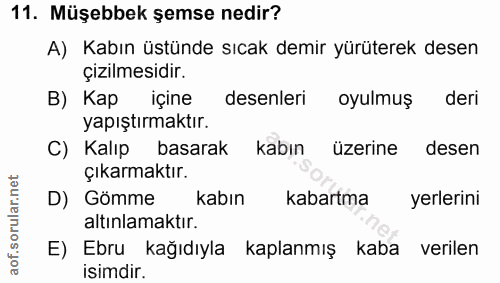 11. soru: Müşebbek şemse nedir? A) Kabın üstünde sıcak demir yürüterek desen çizilmesidir. B) Kap içine desenleri oyulmuş deri…
