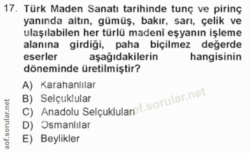 17. soru: Türk Maden Sanatı tarihinde tunç ve pirinç yanında altın, gümüş, bakır, sarı, çelik ve ulaşılabilen her türlü madeni…