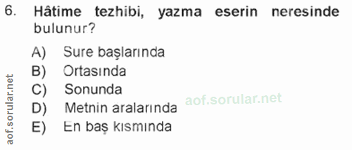 6. soru: Hâtime tezhibi, yazma eserin neresinde bulunur? A) Sure başlarında net B) Ortasında C) Sonunda D) Metnin aralarında a…