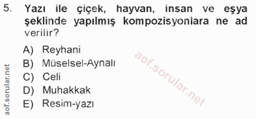 5. soru: Yazı ile çiçek, hayvan, insan ve eşya şeklinde yapılmış kompozisyoniara ne ad verilir? A) Reyhani B) Müselsel-Aynalı…