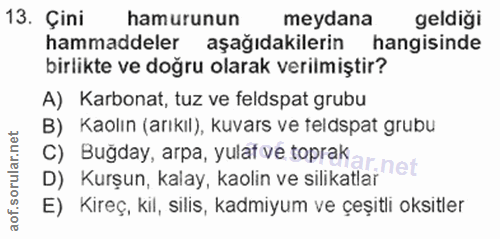 13. soru: Çini hamurunun meydana geldiği hammaddeler aşağıdakilerin hangisinde birlikte ve doğru olarak verilmiştir? A) Karbona…