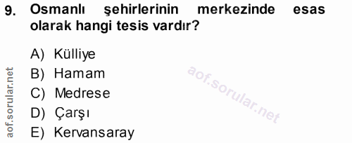 9. soru: Osmanlı şehirlerinin merkezinde esas olarak hangi tesis vardır? A) Külliye B) Hamam C) Medrese D) Çarşı E) Kervansaray