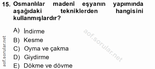 15. soru: Osmanlılar madenî eşyanın yapımında aşağıdaki tekniklerden hangisini kullanmışlardır? A) Indirme B) Kesme C) Oyma ve…