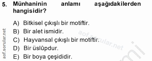 5. soru: Münhaninin anlamı aşağıdakilerden hangisidir? A) Bitkisel çıkışlı bir motiftir. B) Bir alet ismidir. C) Hayvansal çık…