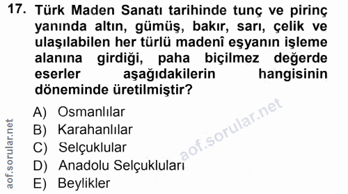 17. soru: Türk Maden Sanatı tarihinde tunç ve pirinç yanında altın, gümüş, bakır, sarı, çelik ve ulaşılabilen her türlü madenî…