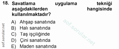 18. soru: Savatlama uygulama tekniği aşağıdakilerden hangisinde kullanılmaktadır? A) Ahşap sanatında B) Halı sanatında C) Taş i…