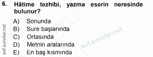 6. soru: Hâtime tezhibi, yazma eserin neresinde bulunur? Sonunda B) Sure başlarında Ortasında Metnin aralarında En baş kısmında