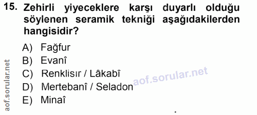 15. soru: Zehirli yiyeceklere karşı duyarlı olduğu söylenen seramik tekniği aşağıdakilerden hangisidir? A) Fağfur B) Evani D) M…