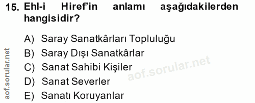 15. soru: Ehl-i Hiref'in anlamı aşağıdakilerden hangisidir? A) Saray Sanatkârları Topluluğu B) Saray Dışı Sanatkârlar C) Sanat…